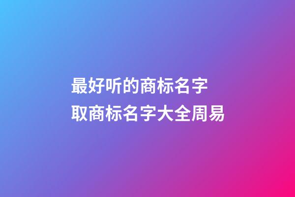 最好听的商标名字 取商标名字大全周易